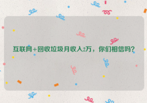 互聯(lián)網(wǎng)+回收垃圾月收入2萬，你們相信嗎？