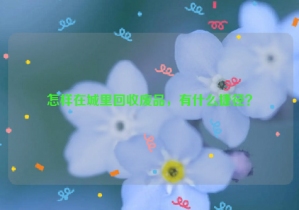 怎樣在城里回收廢品，有什么捷徑？