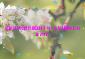 疫情過后廢品行業(yè)還好干嗎，廢塑料回收還有前途嗎？