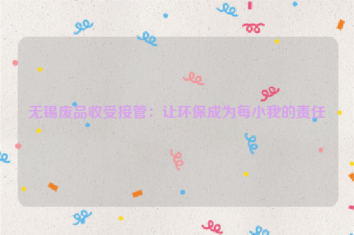 無錫廢品收受接管：讓環(huán)保成為每小我的責(zé)任