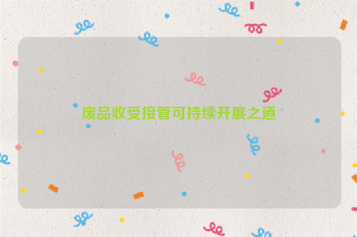 廢品收受接管可持續(xù)開(kāi)展之道