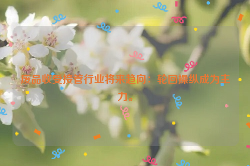 廢品收受接管行業(yè)將來趨向：輪回操縱成為主力。