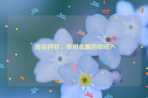 廢品回收，廢舊金屬回收法？