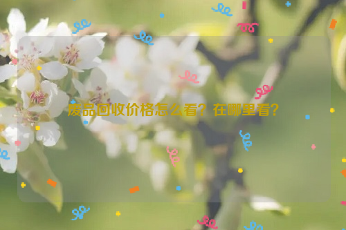 廢品回收價(jià)格怎么看？在哪里看？