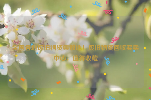 全國各地廢舊物資集散地！廢舊物資回收買賣中心，值得收藏